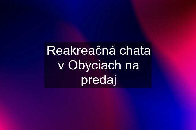 Reakreačná chata v Obyciach na predaj