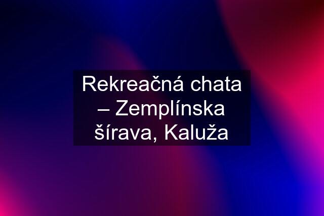 Rekreačná chata – Zemplínska šírava, Kaluža