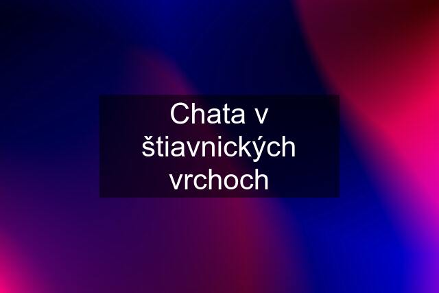 Chata v štiavnických vrchoch