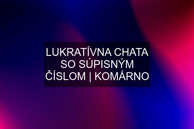 LUKRATÍVNA CHATA SO SÚPISNÝM ČÍSLOM | KOMÁRNO