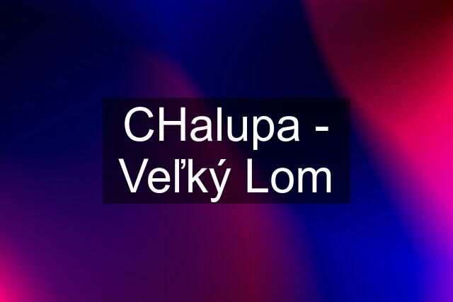 CHalupa - Veľký Lom