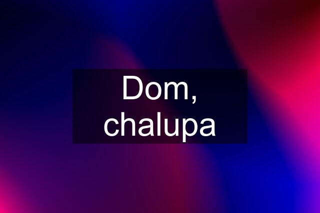 Dom, chalupa