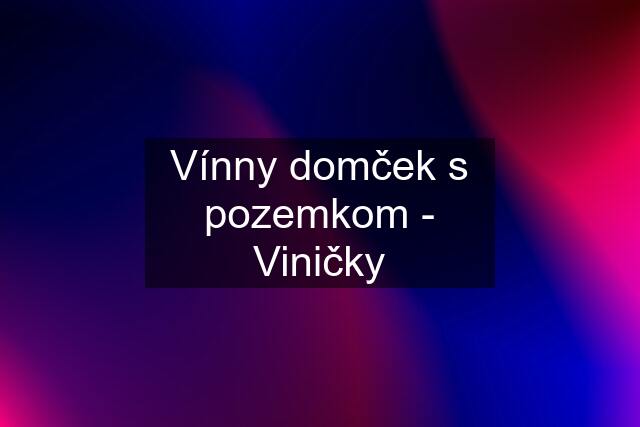 Vínny domček s pozemkom - Viničky