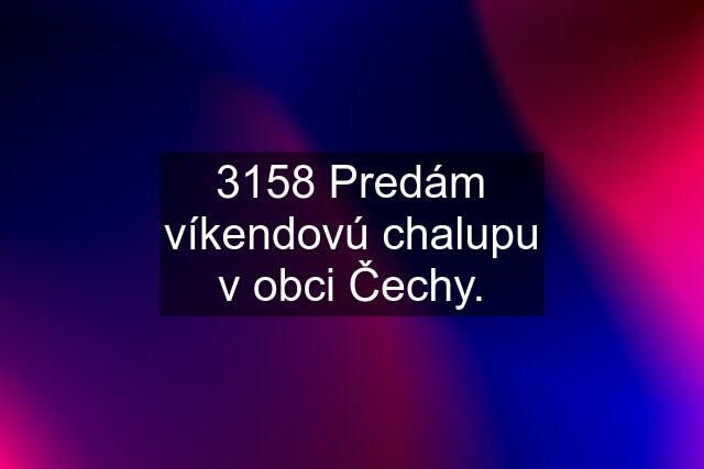 3158 Predám víkendovú chalupu v obci Čechy.