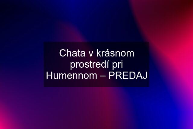 Chata v krásnom prostredí pri Humennom – PREDAJ