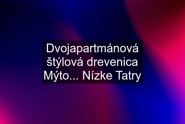 Dvojapartmánová štýlová drevenica Mýto... Nízke Tatry