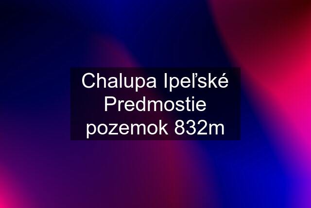 Chalupa Ipeľské Predmostie pozemok 832m