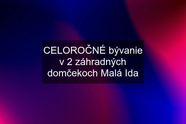 CELOROČNÉ bývanie v 2 záhradných domčekoch Malá Ida