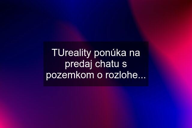 TUreality ponúka na predaj chatu s pozemkom o rozlohe...