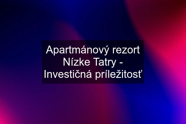 Apartmánový rezort Nízke Tatry - Investičná príležitosť