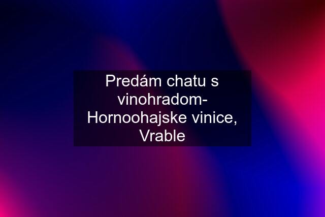 Predám chatu s vinohradom- Hornoohajske vinice, Vrable