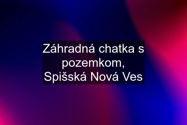 Záhradná chatka s pozemkom, Spišská Nová Ves