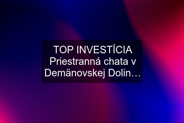 TOP INVESTÍCIA Priestranná chata v Demänovskej Dolin…