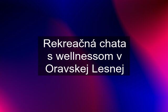 Rekreačná chata s wellnessom v Oravskej Lesnej