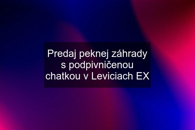 Predaj peknej záhrady s podpivničenou chatkou v Leviciach EX