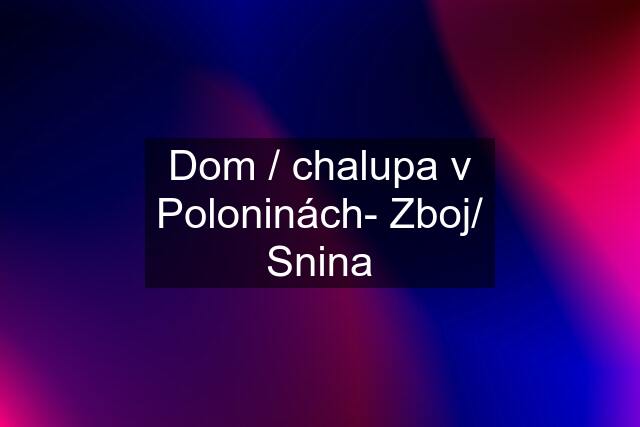 Dom / chalupa v Poloninách- Zboj/ Snina