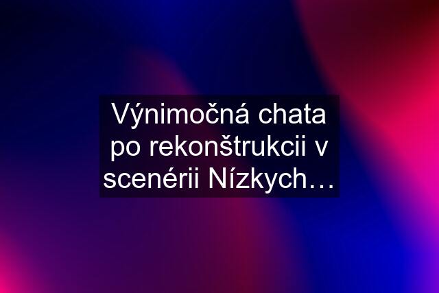 Výnimočná chata po rekonštrukcii v scenérii Nízkych…