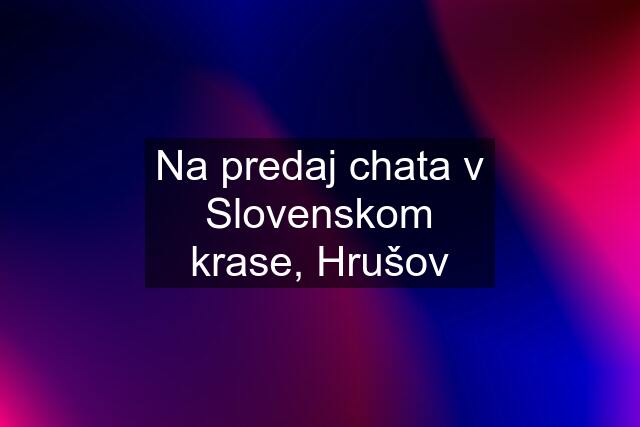 Na predaj chata v Slovenskom krase, Hrušov