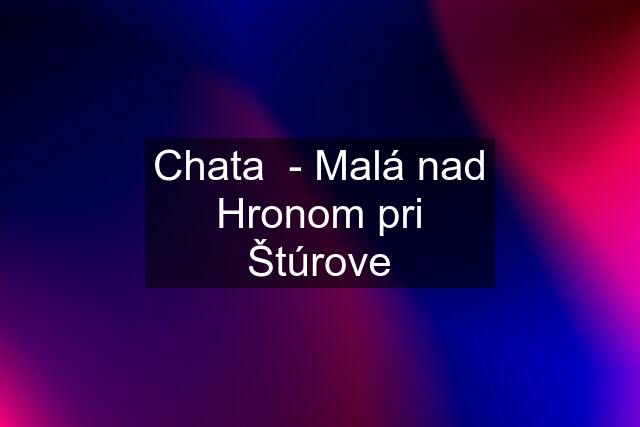 Chata  - Malá nad Hronom pri Štúrove