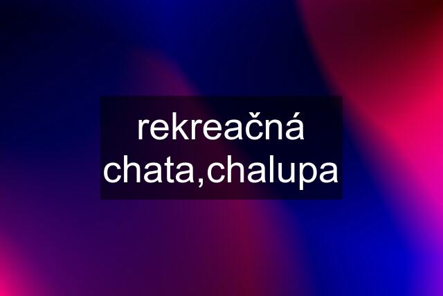 rekreačná chata,chalupa