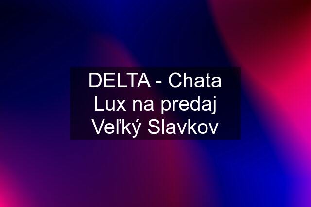 DELTA - Chata Lux na predaj Veľký Slavkov