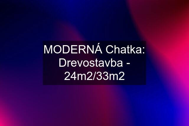 MODERNÁ Chatka: Drevostavba - 24m2/33m2