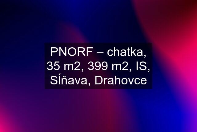 PNORF – chatka, 35 m2, 399 m2, IS, Sĺňava, Drahovce