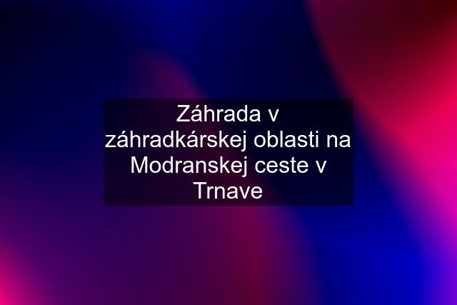 Záhrada v záhradkárskej oblasti na Modranskej ceste v Trnave