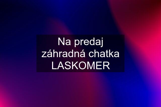 Na predaj záhradná chatka LASKOMER