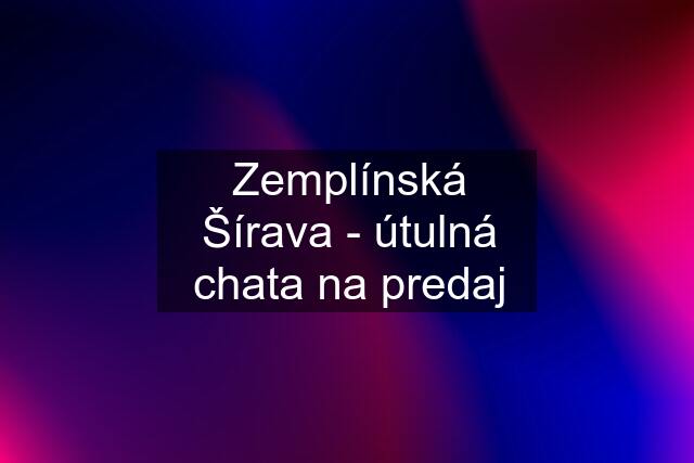 Zemplínská Šírava - útulná chata na predaj