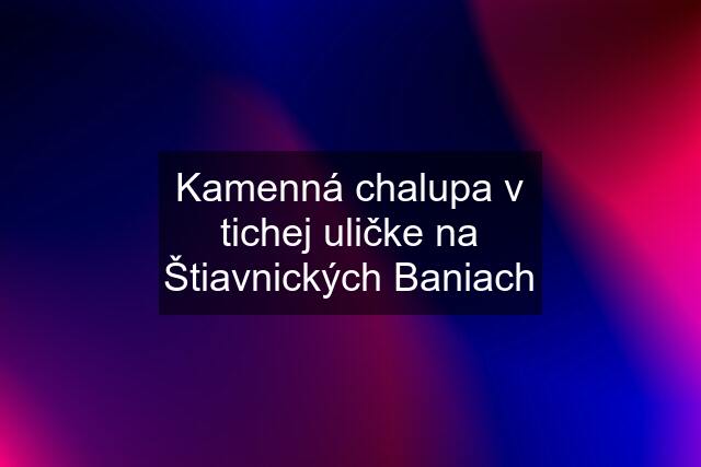 Kamenná chalupa v tichej uličke na Štiavnických Baniach