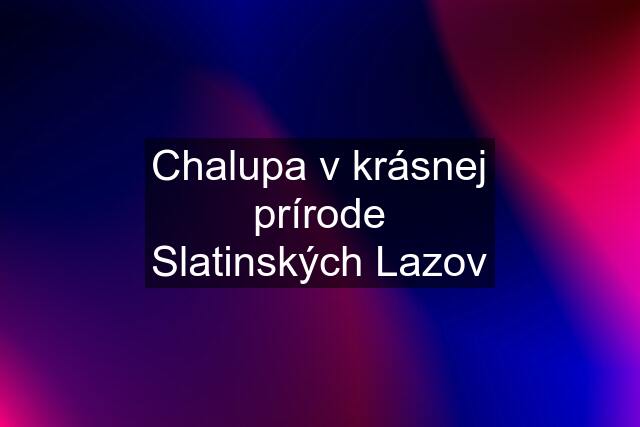 Chalupa v krásnej prírode Slatinských Lazov