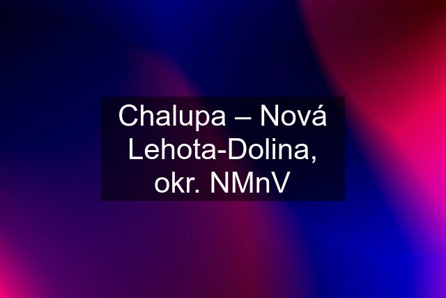 Chalupa – Nová Lehota-Dolina, okr. NMnV