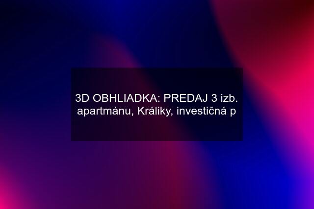 3D OBHLIADKA: PREDAJ 3 izb. apartmánu, Králiky, investičná p