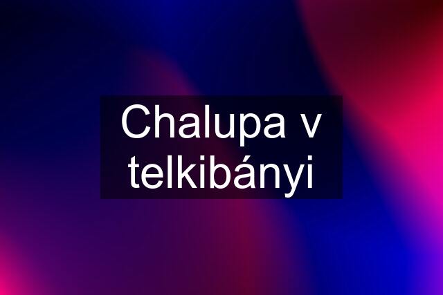 Chalupa v telkibányi