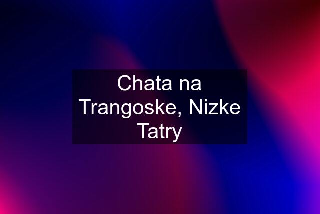 Chata na Trangoske, Nizke Tatry