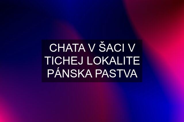 CHATA V ŠACI V TICHEJ LOKALITE PÁNSKA PASTVA