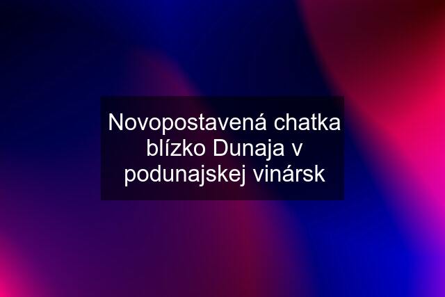 Novopostavená chatka blízko Dunaja v podunajskej vinársk