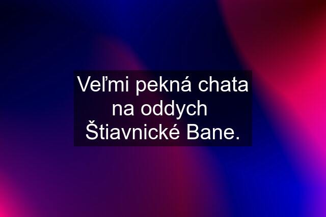 Veľmi pekná chata na oddych  Štiavnické Bane.