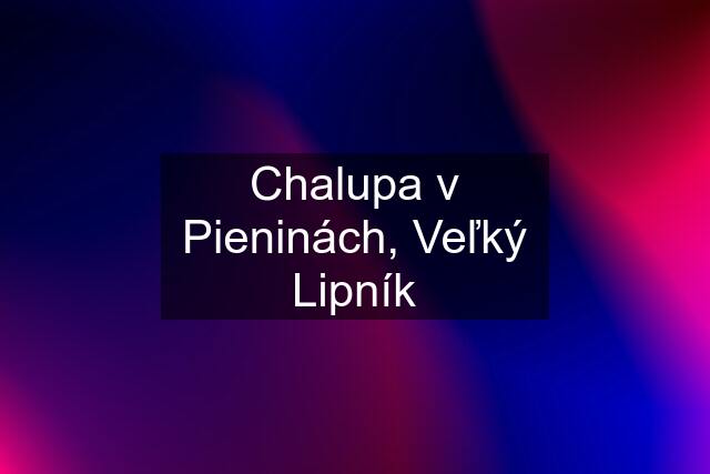 Chalupa v Pieninách, Veľký Lipník