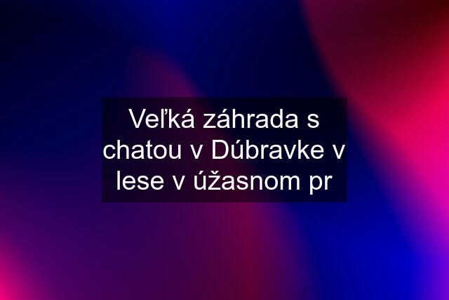 Veľká záhrada s chatou v Dúbravke v lese v úžasnom pr