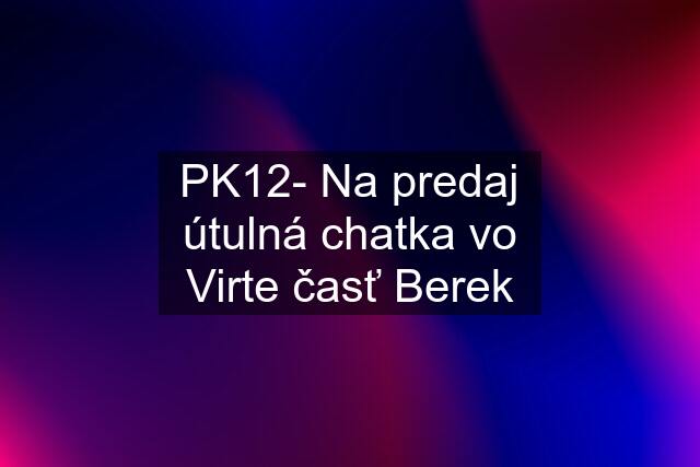 PK12- Na predaj útulná chatka vo Virte časť Berek