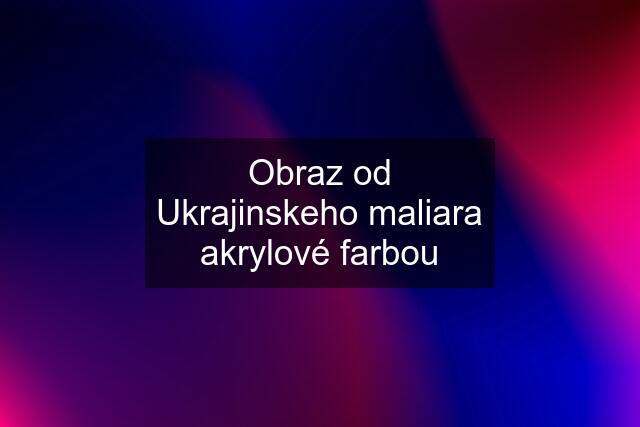 Obraz od Ukrajinskeho maliara akrylové farbou