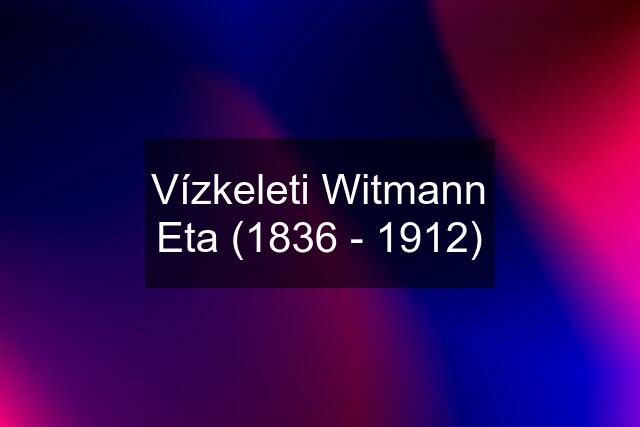 Vízkeleti Witmann Eta (1836 - 1912)