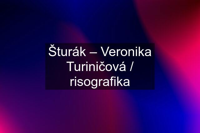Šturák – Veronika Turiničová / risografika