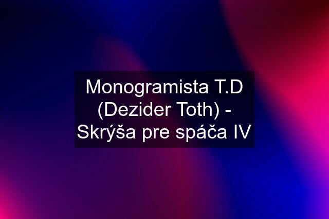 Monogramista T.D (Dezider Toth) - Skrýša pre spáča IV