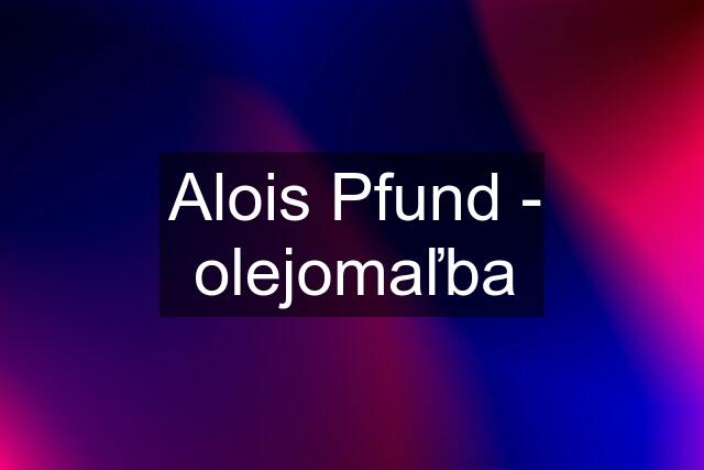 Alois Pfund - olejomaľba