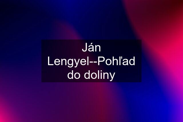 Ján Lengyel--Pohľad do doliny