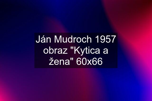 Ján Mudroch 1957 obraz "Kytica a žena" 60x66