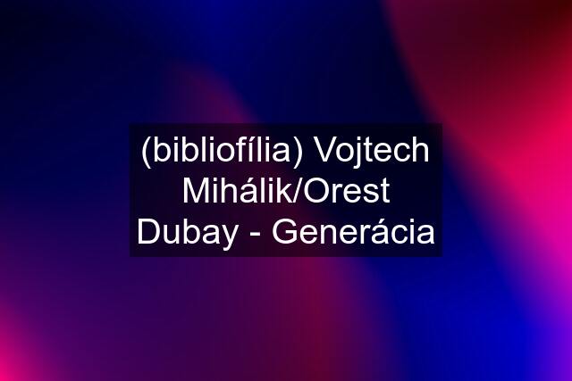 (bibliofília) Vojtech Mihálik/Orest Dubay - Generácia